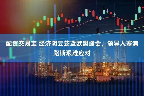 配资交易宝 经济阴云笼罩欧盟峰会，领导人塞浦路斯艰难应对